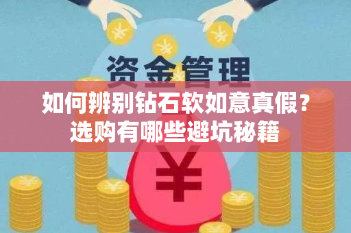如何辨别钻石软如意真假？选购有哪些避坑秘籍
